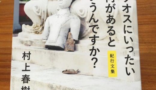 村上春樹さんの紀行文集、『ラオスにいったい何があるというんですか？』から、円熟の紀行文の名手が語る旅とは何かを読む