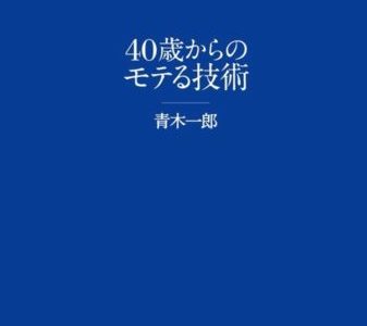 まずは意識改革、そして外見を変えよう【書評】青木一郎（著）『40歳からのモテる技術』CCCメディアハウス